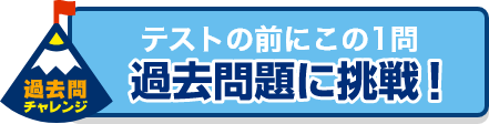 テストの前にこの一問！過去問題に挑戦